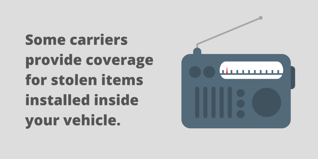 Some car insurance carriers provide coverage for stolen items installed inside your vehicle